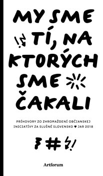 Levně My sme tí, na ktorých sme čakali. Príhovory zo zhromaždení občianskej iniciatívy Za slušné Slovensko: jar 2018 - kolektiv autorů