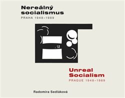 Nereálný socialismus - Praha 1948 - 1989. Unreal Socialism - Prague 1948 - 1989 - Radomíra Sedláková