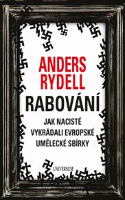 Rabování: Jak nacisté vykrádali evropské umělecké sbírky - Anders Rydell