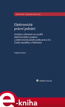 Levně Elektronické právní jednání. Analýza s důrazem na využití elektronického podpisu a elektronické pečeti podle práva EU, České republiky a Německa - Vojtěch Kment