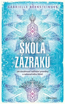 Škola zázraků. Jak dosáhnout radikální proměny a nekonečného štěstí - Gabrielle Bernsteinová
