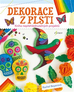 Levně Dekorace z plsti. Kniha nepřehlédnutelných projektů - Rachel Beyerová