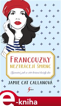Levně Francouzky neztrácejí šmrnc. Tajemství, jak se cítit krásná každý den - Jamie Cat Callanová