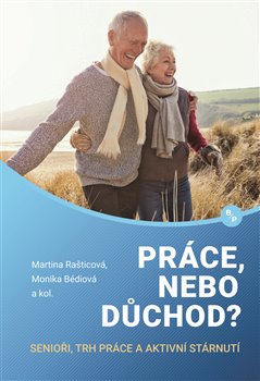 Práce, nebo důchod?. senioři, trh práce a aktivní stárnutí