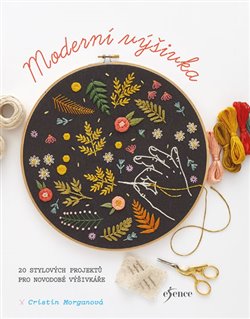 Levně Moderní výšivka. 20 stylových projektů pro novodobé vyšívače - Cristin Morganová