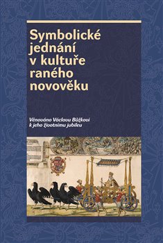 Symbolické jednání v kultuře raného novověku - Věnováno Václavu Bůžkovi k jeho životnímu jubileu koupíte na Kosmas.cz