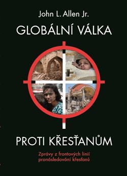 Levně Globální válka proti křesťanům. Zprávy z frontových linií pronásledování křesťanů - John L. Allen Jr.