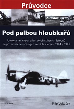 Levně Pod palbou hloubkařů. Útoky amerických a britských stíhacích letounů na pozemní cíle v českých zemích v letech 1944 a 1945 - Filip Vojtášek