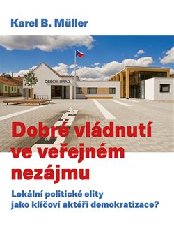 Levně Dobré vládnutí ve veřejném nezájmu. Lokální politické elity jako klíčoví aktéři demokratizace? - Karel B. Müller