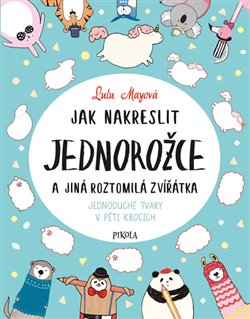 Levně Jak nakreslit jednorožce a jiná roztomilá zvířata. Jednoduché tvary v pěti krocích - Sophie Schreyová, Lulu Mayová