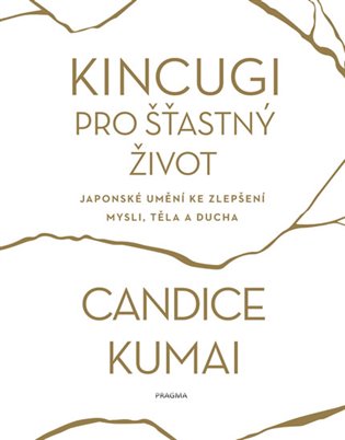 Kincugi pro šťastný život: Japonské umění ke zlepšení mysli, těla a ducha - Candice Kumai