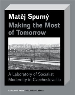 Making the Most of Tomorrow - A Laboratory of Socialist Modernity in Czechoslovakia koupíte na Kosmas.cz
