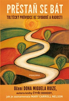 Levně Přestaň se bát. Toltécký průvodce ke svobodě a radosti - Miguel Ruiz Don, Mary Carroll Nelson