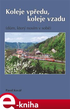 Levně Koleje vpředu, koleje vzadu. (dům, který nosím v sobě) - Pavel Kovář e-kniha