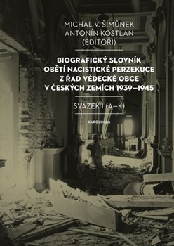 Biografický slovník obětí nacistické perzekuce z řad vědecké obce v českých zemích 1939-1945. Svazek I (A-K). Svazek I (A-K)