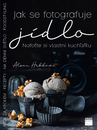 Jak se fotografuje jídlo – Nafoťte si vlastní kuchařku - Alena Hrbková