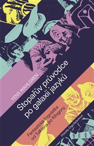 Stopařův průvodce po galaxii jazyků: Fantastická lingvistika od Tolkiena po Klingony - Yens Wahlgren
