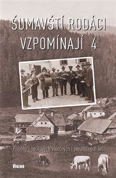 Levně Šumavští rodáci vzpomínají 4. Příběhy z bouřlivých válečných i poválečných let - kol.