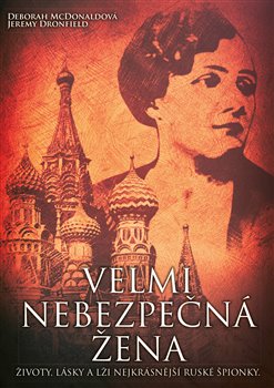 Velmi nebezpečná žena. Životy, lásky a lži nekrásnější ruské špionky - Jeremy Dronfield, Deborah McDonaldová