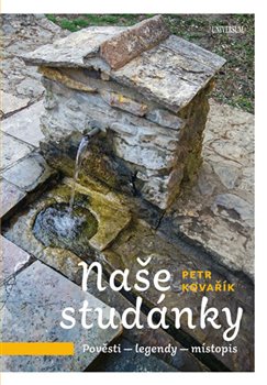 Levně Naše studánky - Pověsti – legendy – místopis - Petr Kovařík
