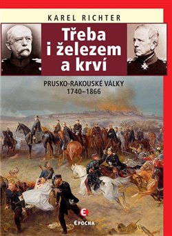 Levně Třeba i železem a krví. Prusko-rakouské války 1740–1866 - Karel Richter