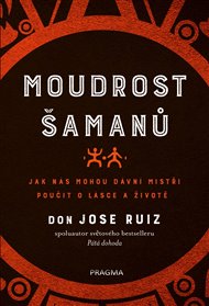 Moudrost šamanů: Jak nás mohou dávní mistři poučit o lásce a životě - Don Jose Ruiz