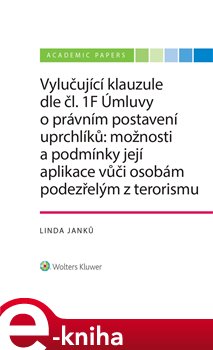 Levně Vylučující klauzule dle čl. 1F Úmluvy o právním postavení uprchlíků: možnosti a podmínky její aplikace vůči osobám podezřelým z terorismu - Linda Janků