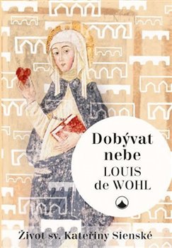 Levně Dobývat nebe - Život sv. Kateřiny Sienské - Louis de Wohl