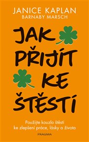 Jak přijít ke štěstí: Použijte kouzlo štěstí ke zlepšení práce, lásky a života - Janice Kaplan