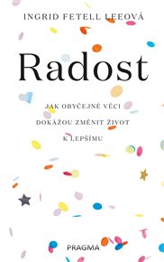 Radost: Jak obyčejné věci dokážou změnit život k lepšímu - Ingrid Fetell Leeová
