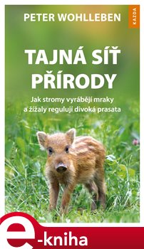 Tajná síť přírody. Jak stromy vyrábějí mraky a žížaly regulují divoká prasata - Peter Wohlleben e-kniha