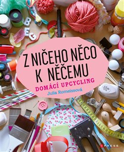 Levně Z ničeho něco k něčemu. Domácí upcycling - Julia Romeissová