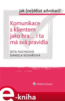 Levně Komunikace s klientem jako hra... i ta má svá pravidla. Jak (ne)dělat advokacii - Dita Fuchsová, Daniela Kovářová