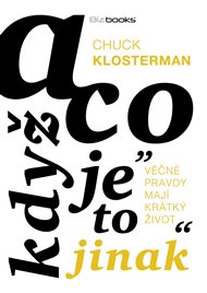 A co když je to jinak: Věčné pravdy mají život krátký - Chuck Klosterman