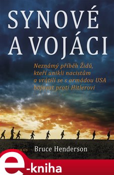 Levně Synové a vojáci. Neznámý příběh Židů, kteří unikli nacistům a vrátili se bojovat proti Hitlerovi - Bruce Henderson