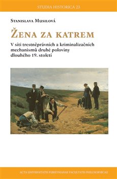 Levně Žena za katrem. V síti trestněprávních a kriminalizačních mechanismů druhé poloviny dlouhého 19. století - Stanislava Musilová