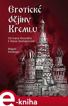 Levně Erotické dějiny Kremlu. Od Ivana Hrozného k Raise Gorbačovové - Magali Delaloye