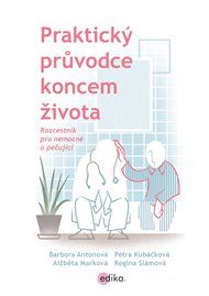 Praktický průvodce koncem života: Rozcestník pro nemocné a pečující - Barbora Antonová, Petra Kubáčková, Alžběta Marková, Regina Slámová