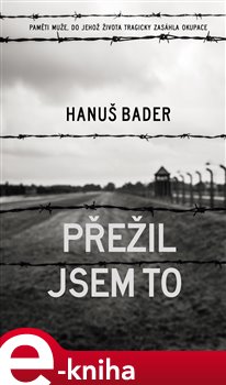 Levně Přežil jsem to. Paměti muže, do jehož života tragicky zasáhla okupace - Hanuš Bader