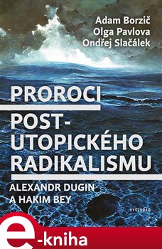 Levně Proroci postutopického radikalismu. Alexandr Dugin a Hakim Bey - Adam Borzič, Olga Pavlova, Ondřej Slačálek