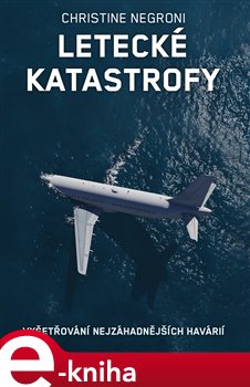 Levně Letecké katastrofy. Vyšetřování nejzáhadnějších havárií - Christine Negroni