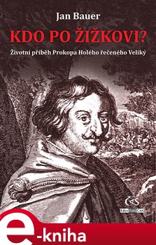 Levně Kdo po Žižkovi?. Životní příběh Prokopa Holého řečeného Veliký - Jan Bauer