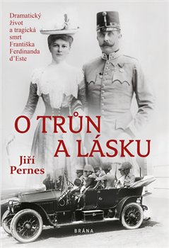 Levně O trůn a lásku. Dramatický život a tragická smrt Františka Ferdinanda d'Este - Jiří Pernes