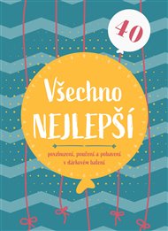Všechno nejlepší 40: Povzbuzení, poučení a pohlazení v dárkovém balení -  kolektiv