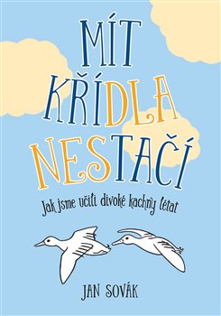 Mít křídla nestačí - Jak jsme učili divoké kachny létat koupíte na Kosmas.cz