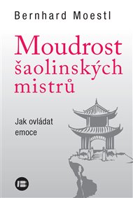 Moudrost šaolinských mistrů: Jak ovládat emoce - Bernhard Moestl