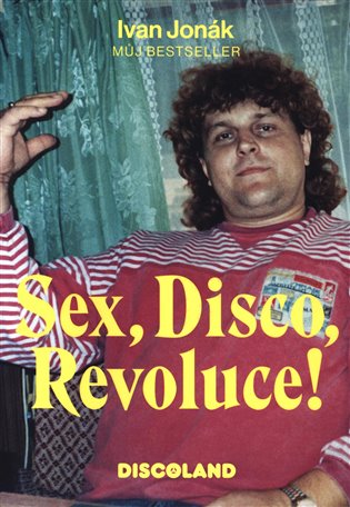 Sex, Disco, Revoluce! - Vzpomínky majitele Discolandu Sylvie na zlatý časy - Ivan Jonák
