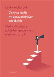 Ženy (a muži) ve zpravodajských redakcích: Mediální instituce pohledem genderových mediálních studií - Lenka Vochocová