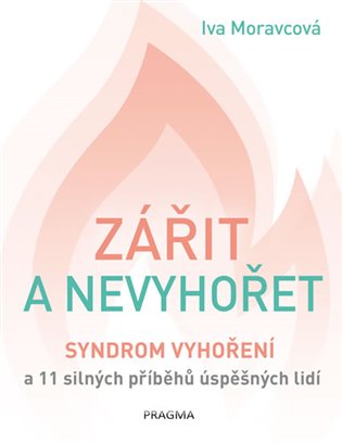 Zářit a nevyhořet: Syndrom vyhoření a 11 silných příběhů úspěšných lidí - Iva Moravcová