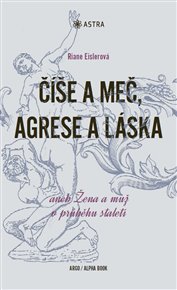 Číše a meč, agrese a láska: aneb Žena a muž v průběhu staletí - Riane Eislerová